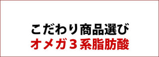 こだわり商品選び ： オメガ3系脂肪酸