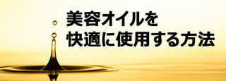 【 美容オイルを快適に使用する方法 】 べたつかない。しっとり使用感。伸びも良い。