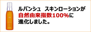ルバンシュ　スキンローションが自然由来指数100％に進化しました。